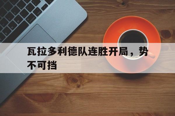 关于瓦拉多利德队连胜开局，势不可挡的信息